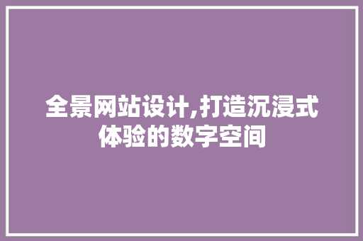 全景网站设计,打造沉浸式体验的数字空间 全景网站设计,打造沉浸式体验的数字空间 SEO关键词