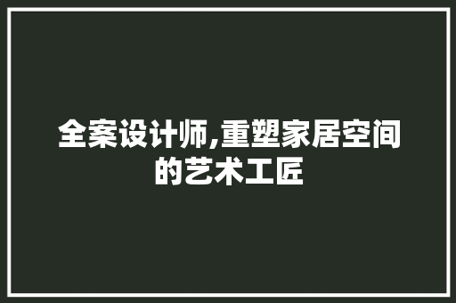 全案设计师,重塑家居空间的艺术工匠 全案设计师,重塑家居空间的艺术工匠 神马SEO