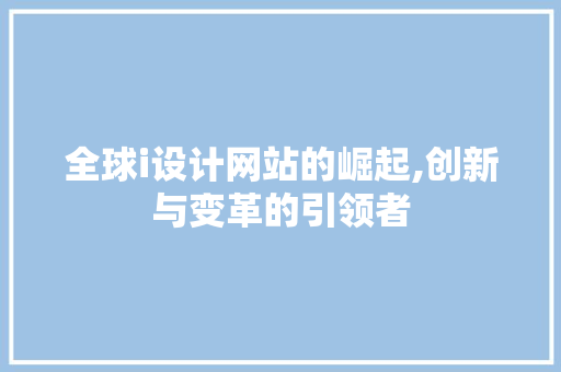 全球i设计网站的崛起,创新与变革的引领者