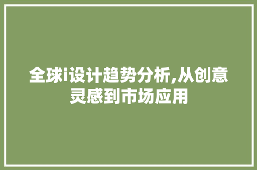 全球i设计趋势分析,从创意灵感到市场应用 全球i设计趋势分析,从创意灵感到市场应用 百度SEO