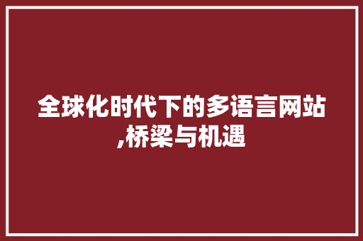 全球化时代下的多语言网站,桥梁与机遇 全球化时代下的多语言网站,桥梁与机遇 搜狗SEO