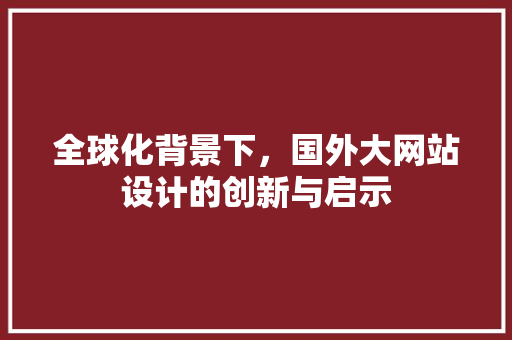 全球化背景下，国外大网站设计的创新与启示 全球化背景下，国外大网站设计的创新与启示 神马SEO