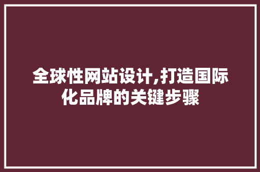 全球性网站设计,打造国际化品牌的关键步骤 全球性网站设计,打造国际化品牌的关键步骤 搜狗SEO