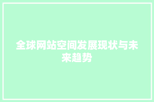 全球网站空间发展现状与未来趋势