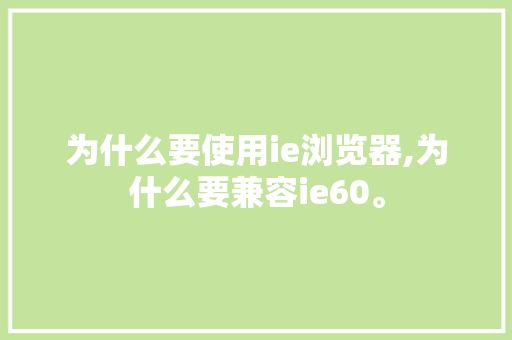 为什么要使用ie浏览器,为什么要兼容ie60。 为什么要使用ie浏览器,为什么要兼容ie60。 SEO关键词