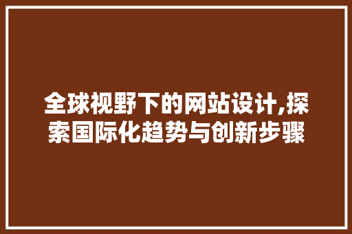 全球视野下的网站设计,探索国际化趋势与创新步骤 全球视野下的网站设计,探索国际化趋势与创新步骤 百度SEO