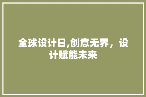 全球设计日,创意无界，设计赋能未来 全球设计日,创意无界，设计赋能未来 神马SEO