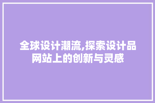 全球设计潮流,探索设计品网站上的创新与灵感 神马SEO 全球设计潮流,探索设计品网站上的创新与灵感 全球设计潮流,探索设计品网站上的创新与灵感 神马SEO