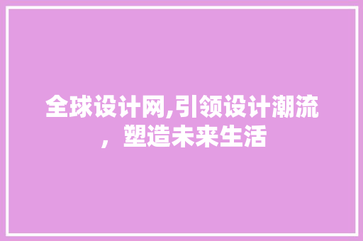 全球设计网,引领设计潮流，塑造未来生活 全球设计网,引领设计潮流，塑造未来生活 网站建设公司