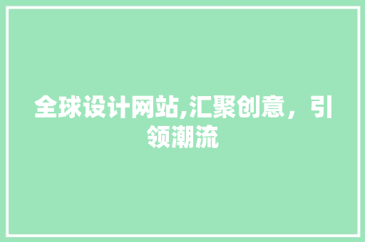 全球设计网站,汇聚创意,引领潮流 网站建设公司 全球设计网站,汇聚创意,引领潮流 全球设计网站,汇聚创意,引领潮流 网站建设公司