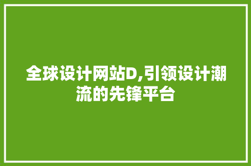 全球设计网站D,引领设计潮流的先锋平台 全球设计网站D,引领设计潮流的先锋平台 神马SEO