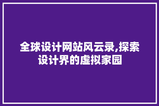 全球设计网站风云录,探索设计界的虚拟家园 全球设计网站风云录,探索设计界的虚拟家园 网站建设公司