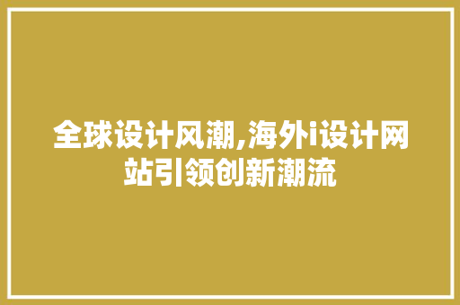 全球设计风潮,海外i设计网站引领创新潮流 全球设计风潮,海外i设计网站引领创新潮流 网站建设公司
