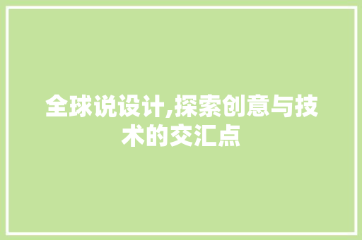 全球说设计,探索创意与技术的交汇点 全球说设计,探索创意与技术的交汇点 必应SEO