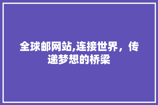 全球邮网站,连接世界，传递梦想的桥梁 全球邮网站,连接世界，传递梦想的桥梁 搜狗SEO