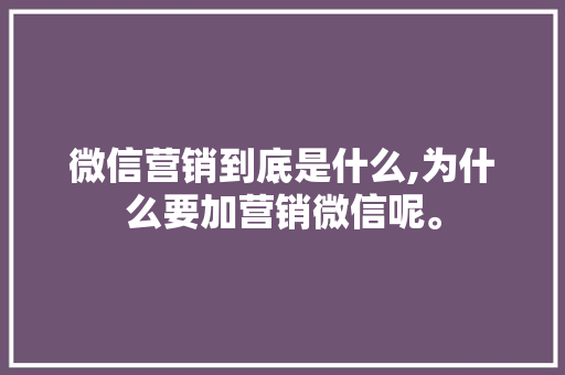 微信营销到底是什么,为什么要加营销微信呢。 微信营销到底是什么,为什么要加营销微信呢。 必应SEO