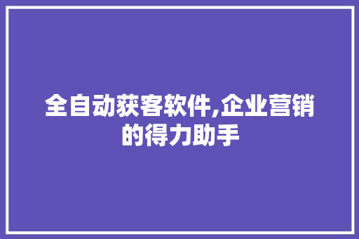全自动获客软件,企业营销的得力助手 全自动获客软件,企业营销的得力助手 搜狗SEO