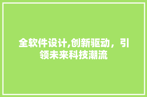 全软件设计,创新驱动，引领未来科技潮流 全软件设计,创新驱动，引领未来科技潮流 百度SEO