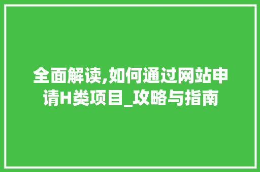 全面解读,如何通过网站申请H类项目_攻略与指南 全面解读,如何通过网站申请H类项目_攻略与指南 百度SEO
