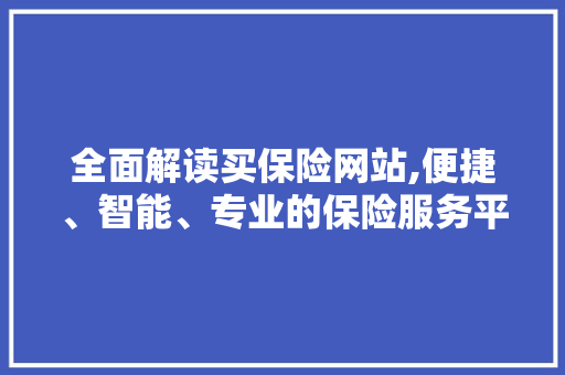 全面解读买保险网站,便捷、智能、专业的保险服务平台