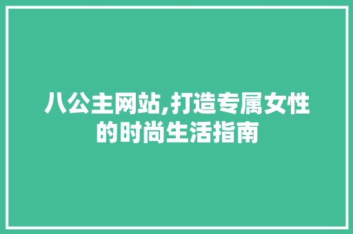 八公主网站,打造专属女性的时尚生活指南 八公主网站,打造专属女性的时尚生活指南 网站建设公司