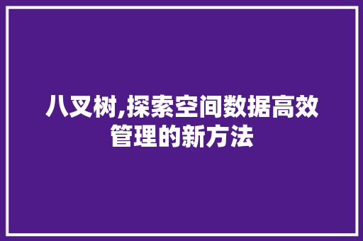 八叉树,探索空间数据高效管理的新方法
