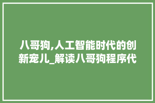 八哥狗,人工智能时代的创新宠儿_解读八哥狗程序代码背后的科技魅力 八哥狗,人工智能时代的创新宠儿_解读八哥狗程序代码背后的科技魅力 百度SEO