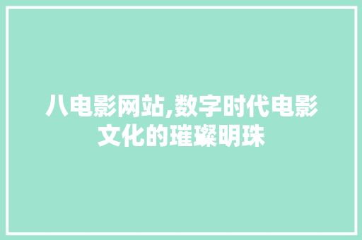 八电影网站,数字时代电影文化的璀璨明珠 八电影网站,数字时代电影文化的璀璨明珠 百度SEO