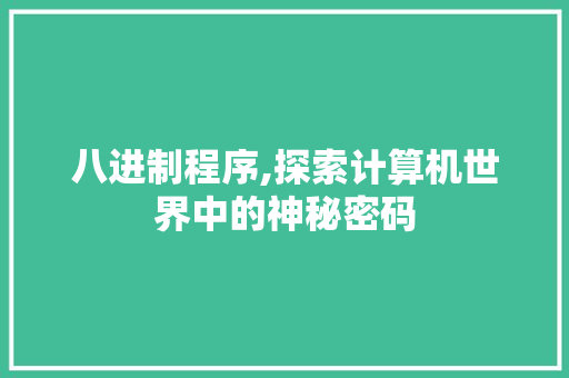 八进制程序,探索计算机世界中的神秘密码