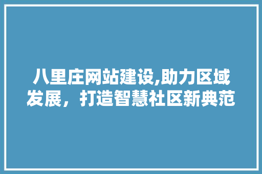 八里庄网站建设,助力区域发展，打造智慧社区新典范 八里庄网站建设,助力区域发展，打造智慧社区新典范 SEO关键词