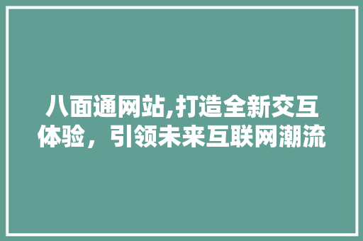 八面通网站,打造全新交互体验，引领未来互联网潮流 八面通网站,打造全新交互体验，引领未来互联网潮流 搜狗SEO