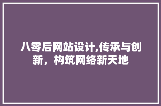 八零后网站设计,传承与创新，构筑网络新天地