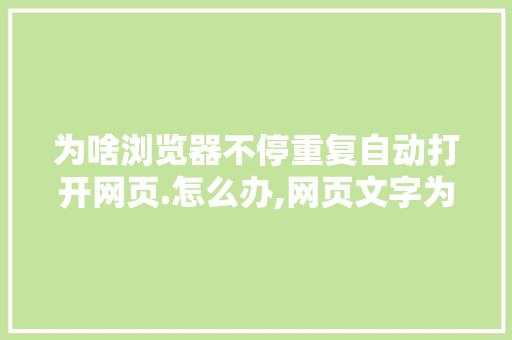 为啥浏览器不停重复自动打开网页.怎么办,网页文字为什么重复出现呢。 为啥浏览器不停重复自动打开网页.怎么办,网页文字为什么重复出现呢。 神马SEO