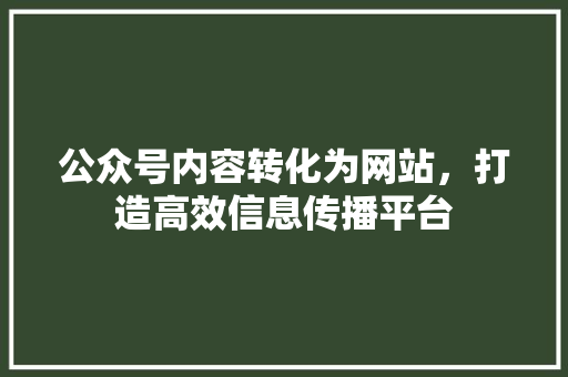 公众号内容转化为网站，打造高效信息传播平台 公众号内容转化为网站，打造高效信息传播平台 百度SEO