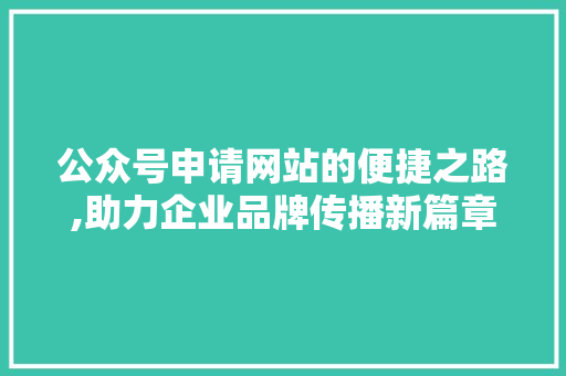 公众号申请网站的便捷之路,助力企业品牌传播新篇章 公众号申请网站的便捷之路,助力企业品牌传播新篇章 网站建设公司