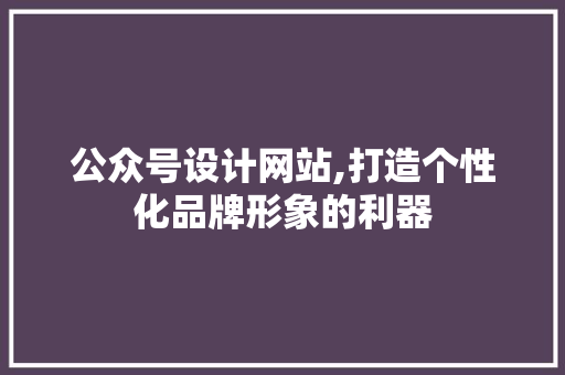 公众号设计网站,打造个性化品牌形象的利器 公众号设计网站,打造个性化品牌形象的利器 百度SEO
