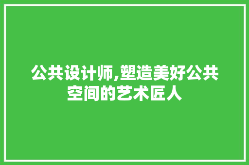 公共设计师,塑造美好公共空间的艺术匠人 公共设计师,塑造美好公共空间的艺术匠人 SEO关键词