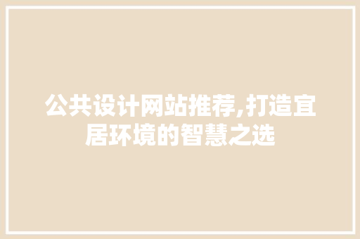 公共设计网站推荐,打造宜居环境的智慧之选 公共设计网站推荐,打造宜居环境的智慧之选 百度SEO