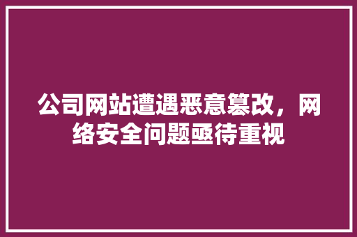 公司网站遭遇恶意篡改，网络安全问题亟待重视 公司网站遭遇恶意篡改，网络安全问题亟待重视 必应SEO