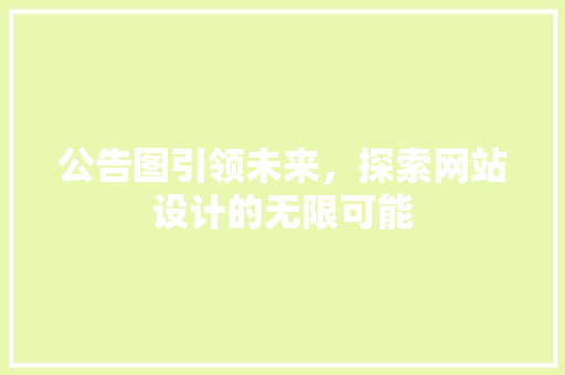 公告图引领未来，探索网站设计的无限可能 公告图引领未来，探索网站设计的无限可能 搜狗SEO
