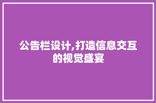 公告栏设计,打造信息交互的视觉盛宴 公告栏设计,打造信息交互的视觉盛宴 必应SEO