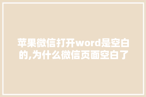 苹果微信打开word是空白的,为什么微信页面空白了。 苹果微信打开word是空白的,为什么微信页面空白了。 SEO关键词
