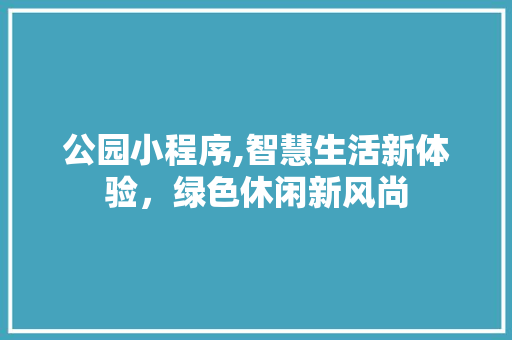 公园小程序,智慧生活新体验，绿色休闲新风尚 公园小程序,智慧生活新体验，绿色休闲新风尚 必应SEO