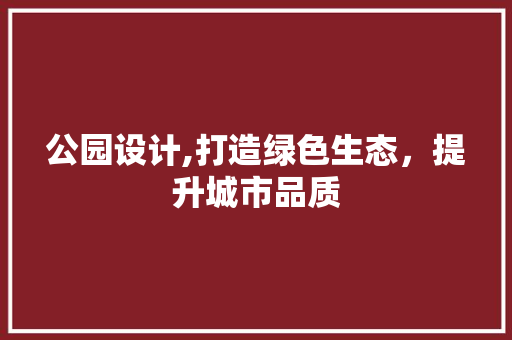 公园设计,打造绿色生态，提升城市品质 公园设计,打造绿色生态，提升城市品质 搜狗SEO