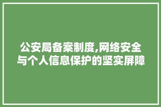 公安局备案制度,网络安全与个人信息保护的坚实屏障 公安局备案制度,网络安全与个人信息保护的坚实屏障 搜狗SEO