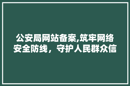 公安局网站备案,筑牢网络安全防线，守护人民群众信息安全 公安局网站备案,筑牢网络安全防线，守护人民群众信息安全 SEO关键词