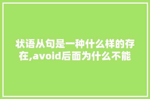 状语从句是一种什么样的存在,avoid后面为什么不能接to do。 状语从句是一种什么样的存在,avoid后面为什么不能接to do。 SEO关键词