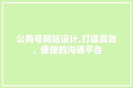 公用号网站设计,打造高效、便捷的沟通平台 公用号网站设计,打造高效、便捷的沟通平台 百度SEO