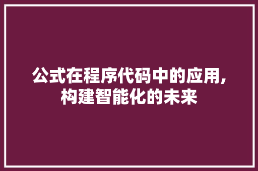 公式在程序代码中的应用,构建智能化的未来