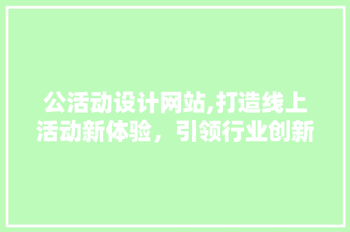 公活动设计网站,打造线上活动新体验，引领行业创新潮流 公活动设计网站,打造线上活动新体验，引领行业创新潮流 必应SEO